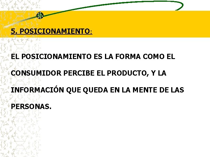 5. POSICIONAMIENTO: EL POSICIONAMIENTO ES LA FORMA COMO EL CONSUMIDOR PERCIBE EL PRODUCTO, Y