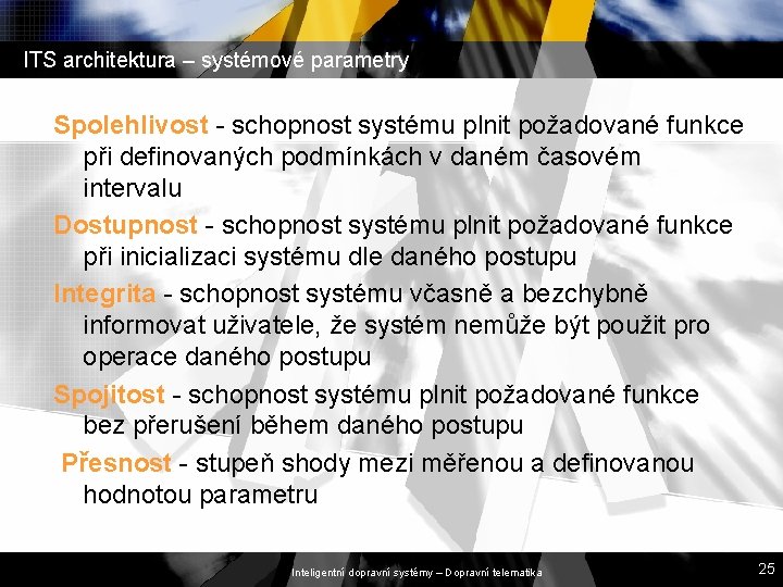 ITS architektura – systémové parametry Spolehlivost - schopnost systému plnit požadované funkce při definovaných