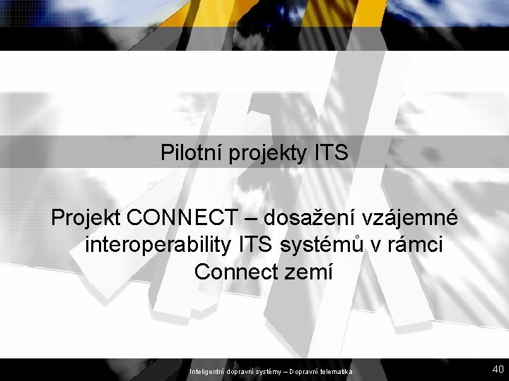 Pilotní projekty ITS Projekt CONNECT – dosažení vzájemné interoperability ITS systémů v rámci Connect Pilotní projekty ITS Projekt CONNECT – dosažení vzájemné interoperability ITS systémů v rámci Connect