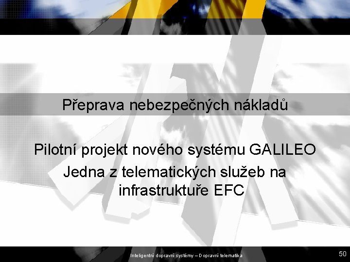 Přeprava nebezpečných nákladů Pilotní projekt nového systému GALILEO Jedna z telematických služeb na infrastruktuře Přeprava nebezpečných nákladů Pilotní projekt nového systému GALILEO Jedna z telematických služeb na infrastruktuře