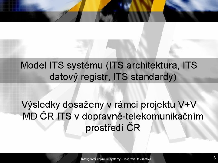 Model ITS systému (ITS architektura, ITS datový registr, ITS standardy) Výsledky dosaženy v rámci Model ITS systému (ITS architektura, ITS datový registr, ITS standardy) Výsledky dosaženy v rámci