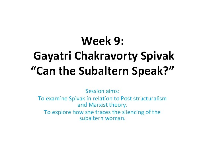 Week 9: Gayatri Chakravorty Spivak “Can the Subaltern Speak? ” Session aims: To examine