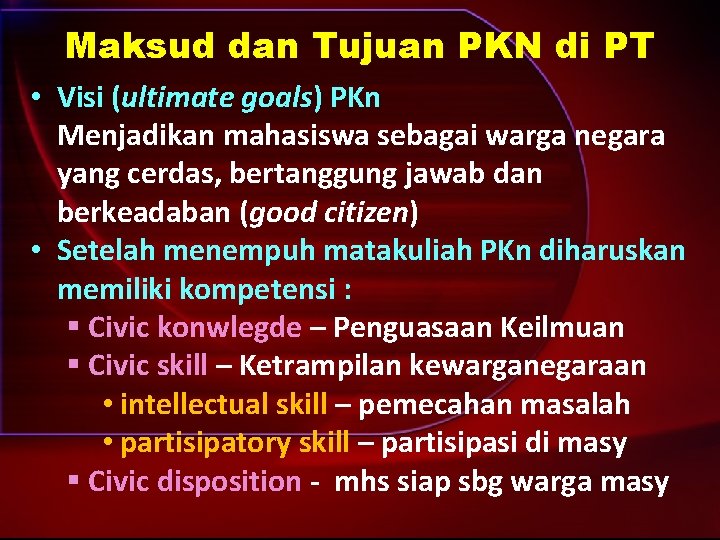 Maksud dan Tujuan PKN di PT • Visi (ultimate goals) PKn Menjadikan mahasiswa sebagai