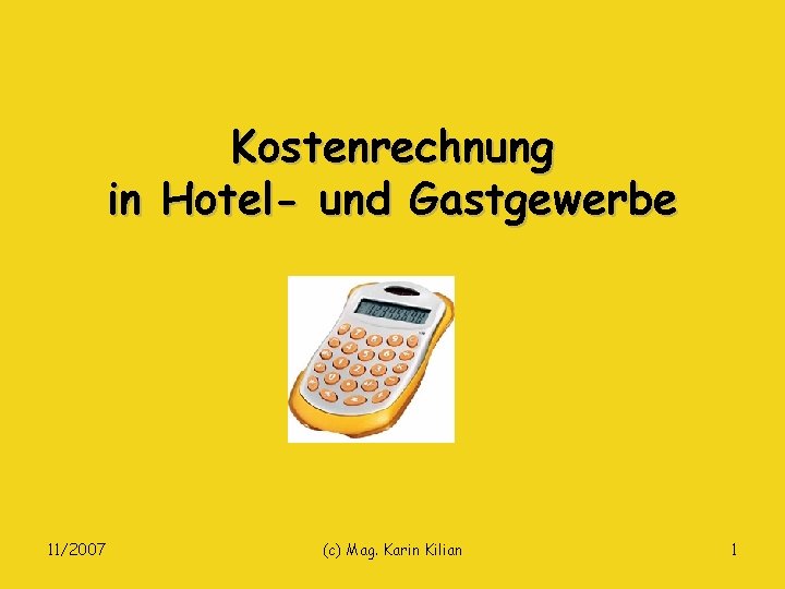 Kostenrechnung in Hotel- und Gastgewerbe 11/2007 (c) Mag. Karin Kilian 1 