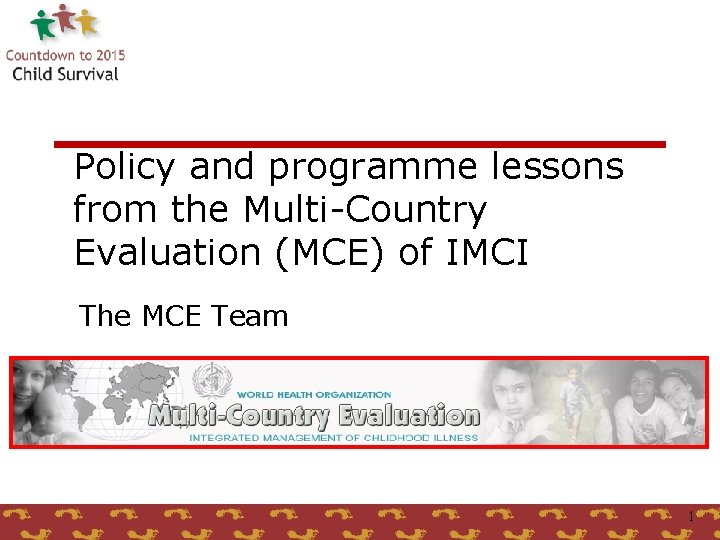 Policy and programme lessons from the Multi-Country Evaluation (MCE) of IMCI The MCE Team