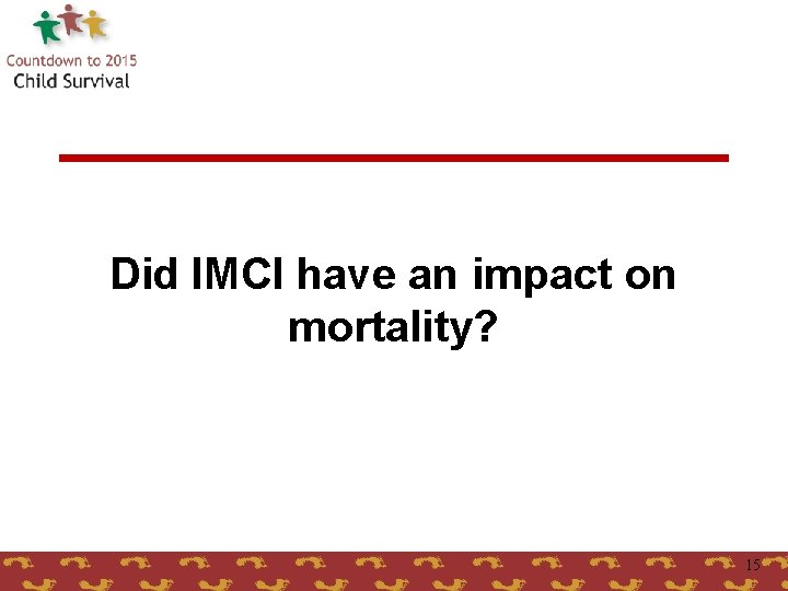 Did IMCI have an impact on mortality? 15 