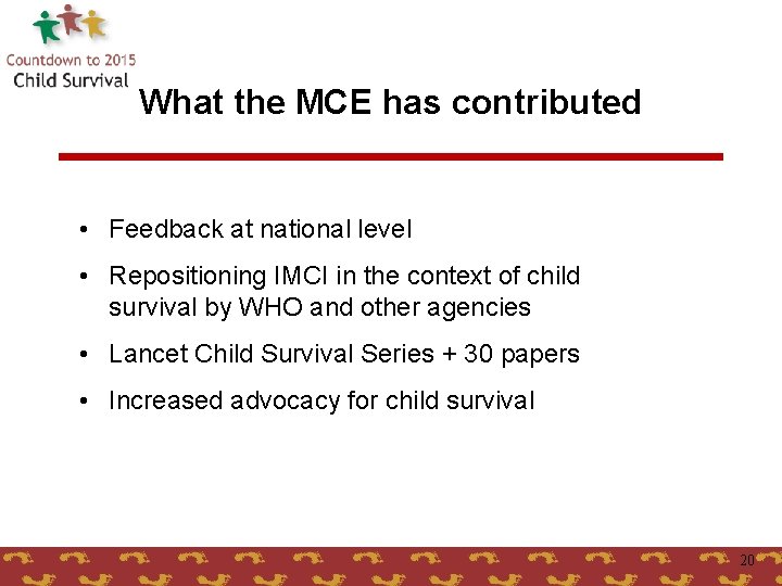 What the MCE has contributed • Feedback at national level • Repositioning IMCI in