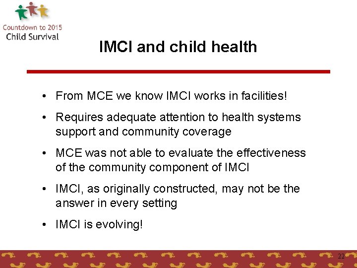 IMCI and child health • From MCE we know IMCI works in facilities! •