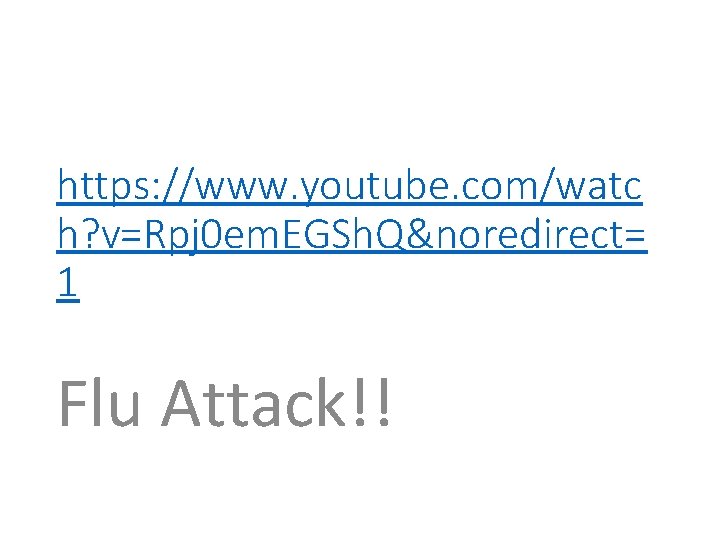https: //www. youtube. com/watc h? v=Rpj 0 em. EGSh. Q&noredirect= 1 Flu Attack!! 