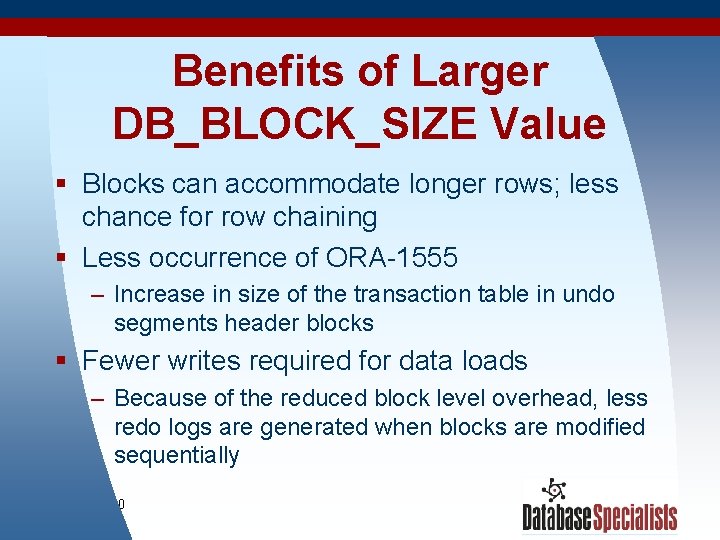 Benefits of Larger DB_BLOCK_SIZE Value § Blocks can accommodate longer rows; less chance for
