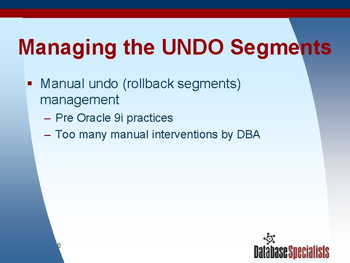 Managing the UNDO Segments § Manual undo (rollback segments) management – Pre Oracle 9