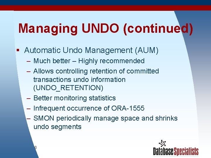 Managing UNDO (continued) § Automatic Undo Management (AUM) – Much better – Highly recommended