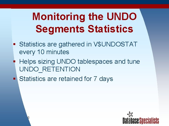 Monitoring the UNDO Segments Statistics § Statistics are gathered in V$UNDOSTAT every 10 minutes