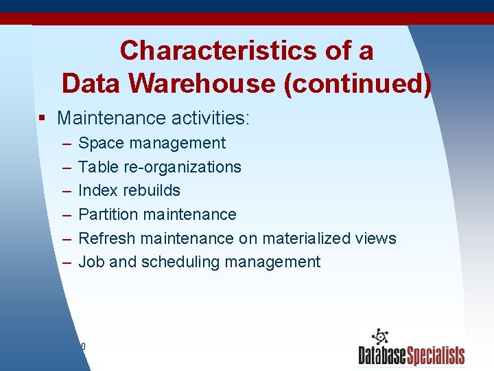 Characteristics of a Data Warehouse (continued) § Maintenance activities: – – – Space management