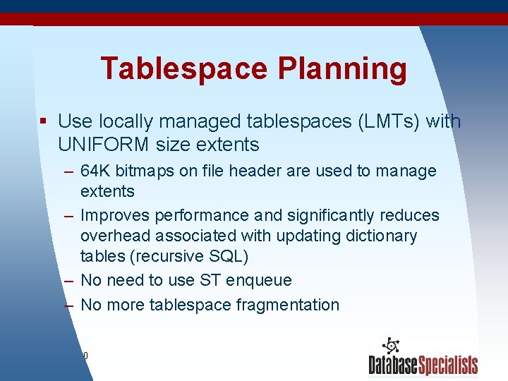 Tablespace Planning § Use locally managed tablespaces (LMTs) with UNIFORM size extents – 64