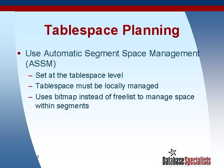 Tablespace Planning § Use Automatic Segment Space Management (ASSM) – Set at the tablespace