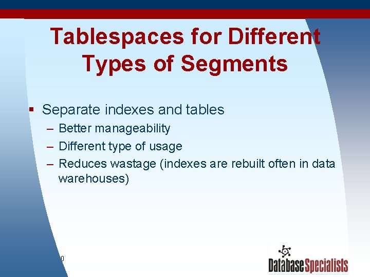 Tablespaces for Different Types of Segments § Separate indexes and tables – Better manageability