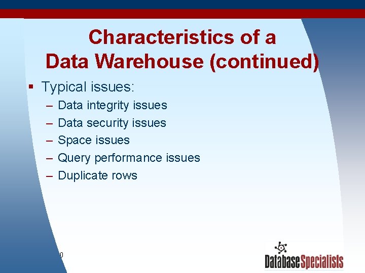Characteristics of a Data Warehouse (continued) § Typical issues: – – – Data integrity
