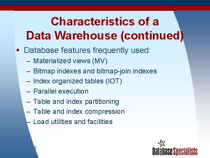 Characteristics of a Data Warehouse (continued) § Database features frequently used: – – –