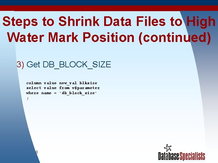 Steps to Shrink Data Files to High Water Mark Position (continued) 3) Get DB_BLOCK_SIZE