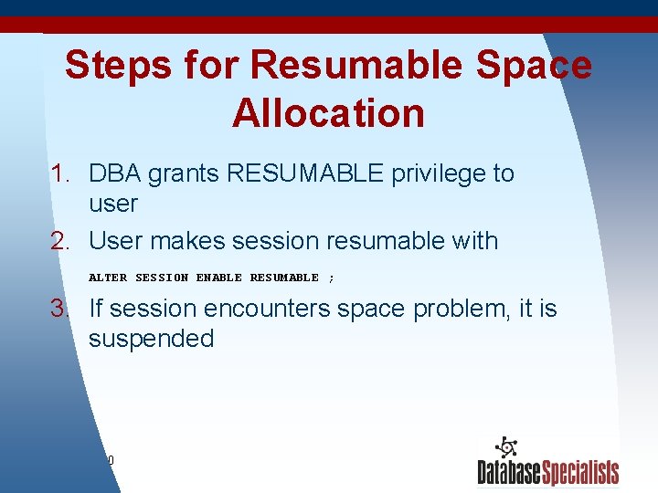 Steps for Resumable Space Allocation 1. DBA grants RESUMABLE privilege to user 2. User