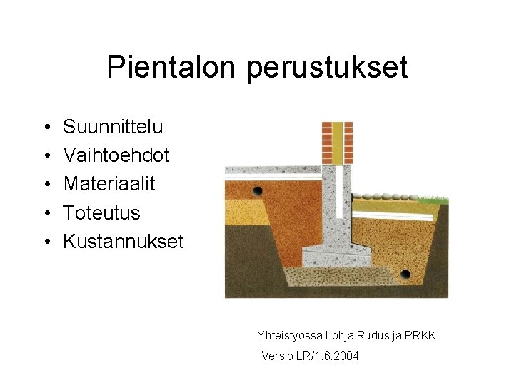 Pientalon perustukset • • • Suunnittelu Vaihtoehdot Materiaalit Toteutus Kustannukset Yhteistyössä Lohja Rudus ja