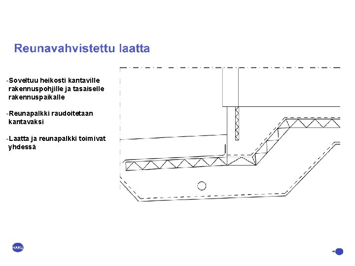 -Soveltuu heikosti kantaville rakennuspohjille ja tasaiselle rakennuspaikalle -Reunapalkki raudoitetaan kantavaksi -Laatta ja reunapalkki toimivat