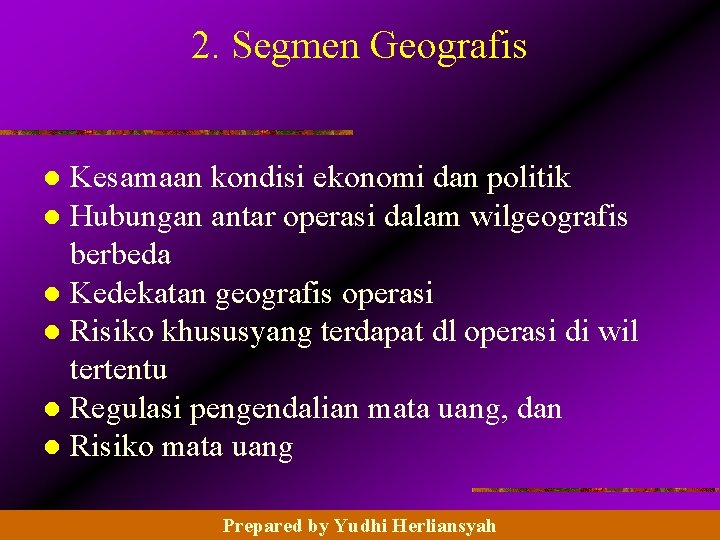 2. Segmen Geografis Kesamaan kondisi ekonomi dan politik l Hubungan antar operasi dalam wilgeografis