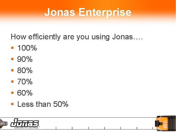 Jonas Enterprise How efficiently are you using Jonas…. § 100% § 90% § 80%