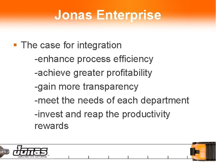 Jonas Enterprise § The case for integration -enhance process efficiency -achieve greater profitability -gain