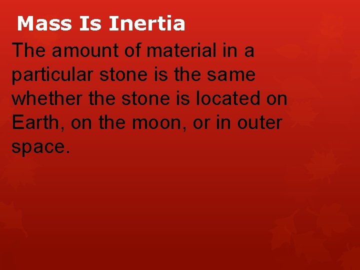 Mass Is Inertia The amount of material in a particular stone is the same