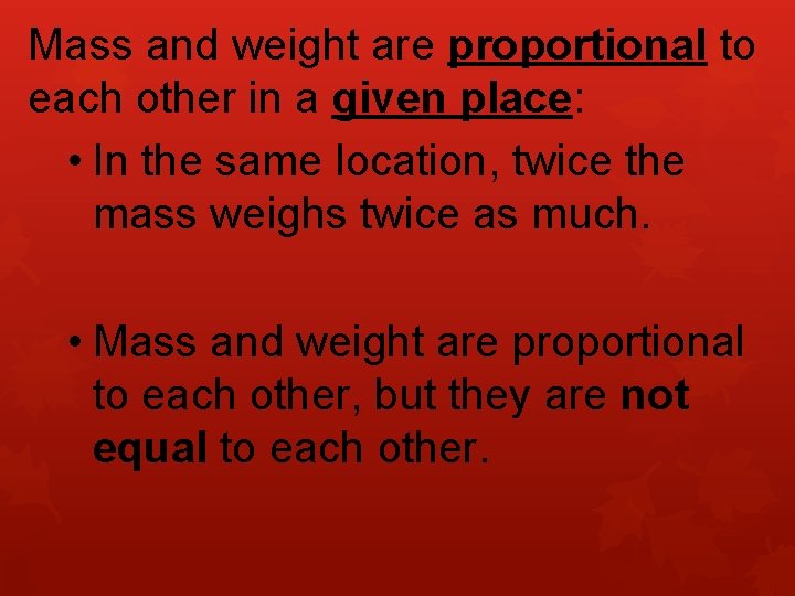 Mass and weight are proportional to each other in a given place: • In