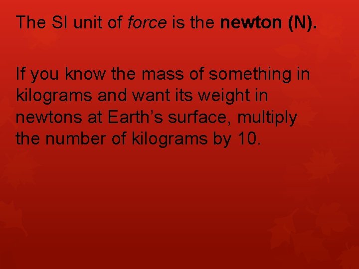 The SI unit of force is the newton (N). If you know the mass