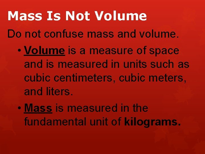 Mass Is Not Volume Do not confuse mass and volume. • Volume is a