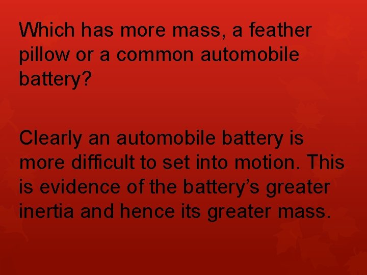 Which has more mass, a feather pillow or a common automobile battery? Clearly an