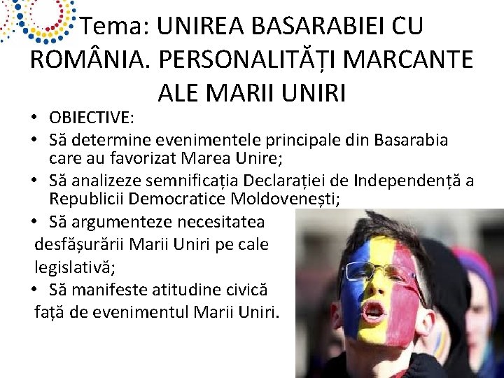 Tema: UNIREA BASARABIEI CU ROM NIA. PERSONALITĂȚI MARCANTE ALE MARII UNIRI • OBIECTIVE: •