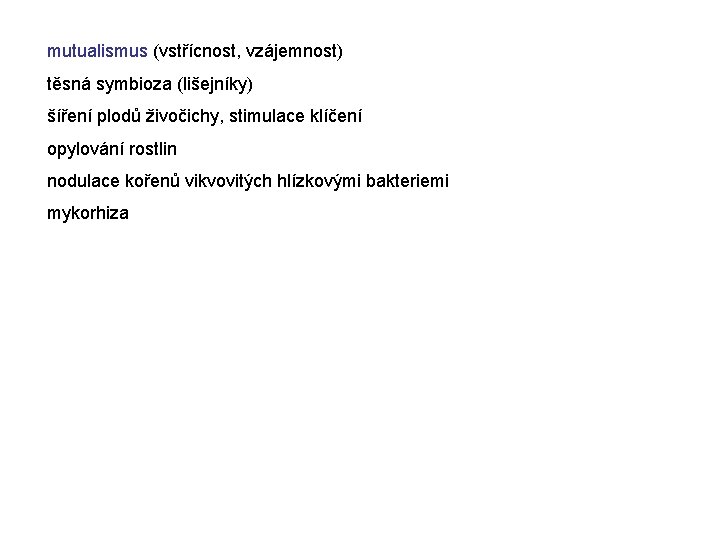 mutualismus (vstřícnost, vzájemnost) těsná symbioza (lišejníky) šíření plodů živočichy, stimulace klíčení opylování rostlin nodulace