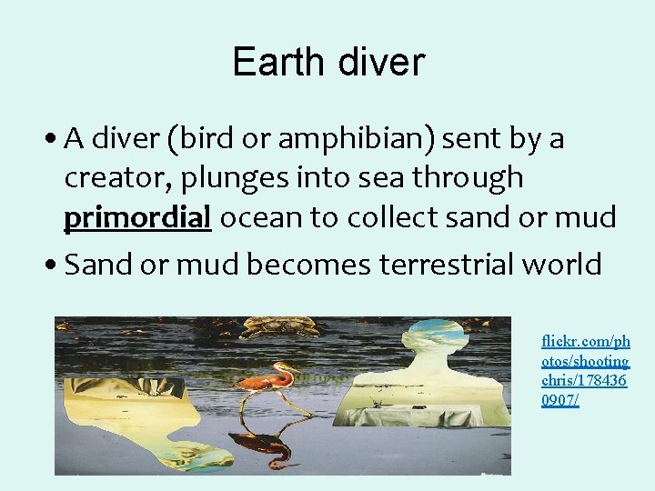 Earth diver • A diver (bird or amphibian) sent by a creator, plunges into Earth diver • A diver (bird or amphibian) sent by a creator, plunges into