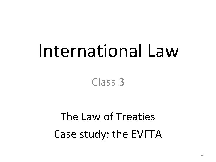 International Law Class 3 The Law of Treaties Case study: the EVFTA 1 