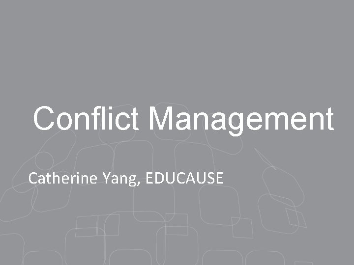 Conflict Management Catherine Yang, EDUCAUSE 