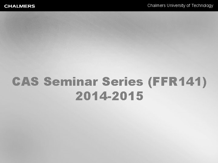 Chalmers University of Technology CAS Seminar Series (FFR 141) 2014 -2015 