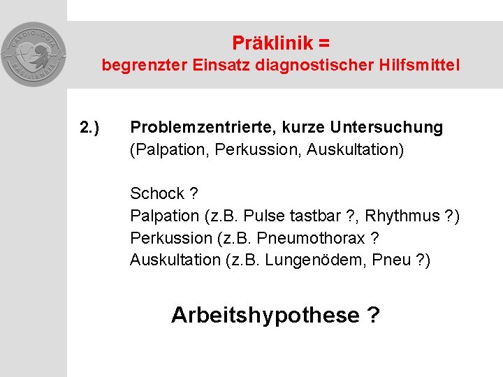 Präklinik = begrenzter Einsatz diagnostischer Hilfsmittel 2. ) Problemzentrierte, kurze Untersuchung (Palpation, Perkussion, Auskultation)