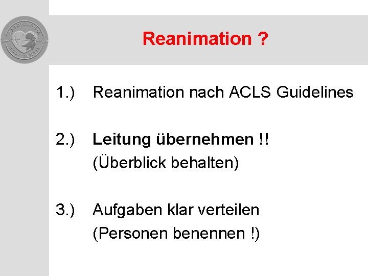 Reanimation ? 1. ) Reanimation nach ACLS Guidelines 2. ) Leitung übernehmen !! (Überblick