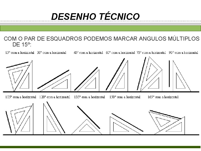 DESENHO TÉCNICO COM O PAR DE ESQUADROS PODEMOS MARCAR ANGULOS MÚLTIPLOS DE 15º: 