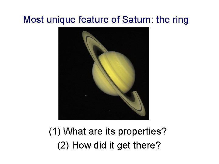 Most unique feature of Saturn: the ring (1) What are its properties? (2) How
