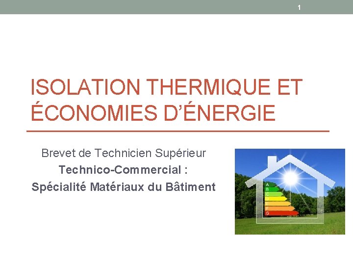 1 ISOLATION THERMIQUE ET ÉCONOMIES D’ÉNERGIE Brevet de Technicien Supérieur Technico-Commercial : Spécialité Matériaux