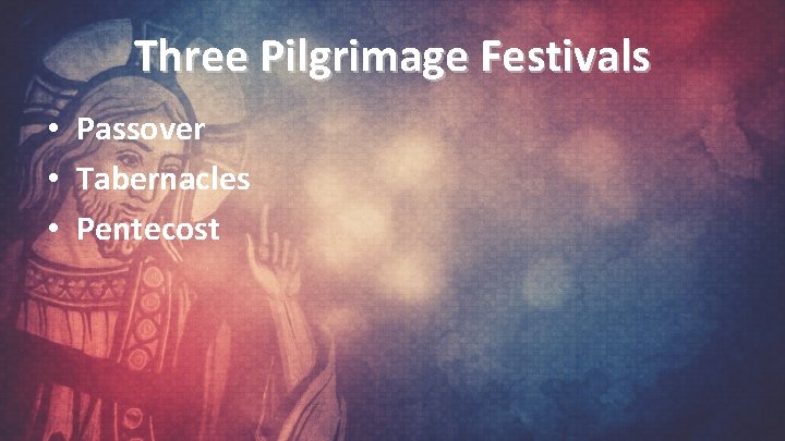 Three Pilgrimage Festivals • Passover • Tabernacles • Pentecost 
