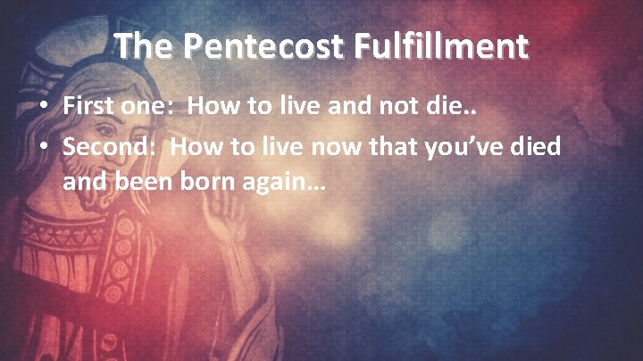 The Pentecost Fulfillment • First one: How to live and not die. . •