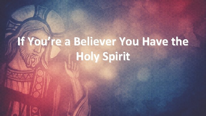 If You’re a Believer You Have the Holy Spirit 