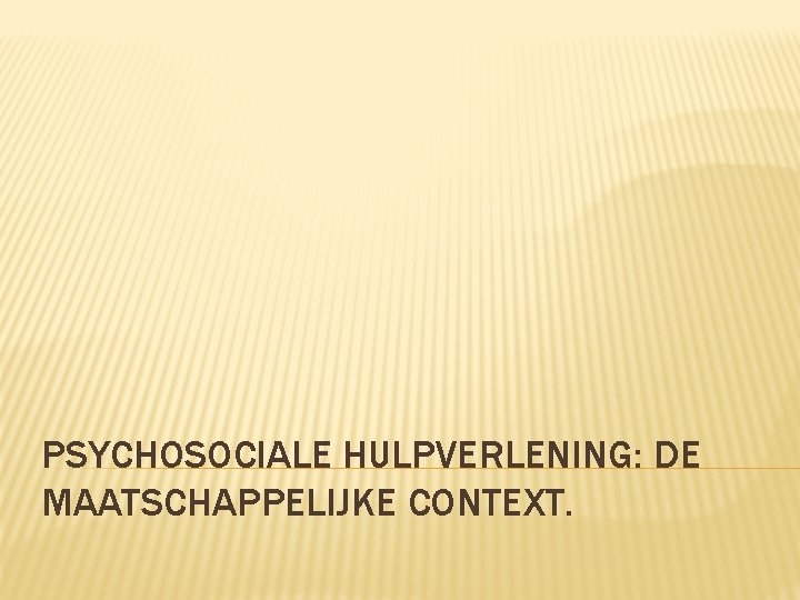 PSYCHOSOCIALE HULPVERLENING: DE MAATSCHAPPELIJKE CONTEXT. 